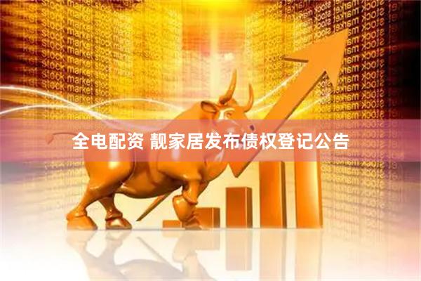 全电配资 靓家居发布债权登记公告