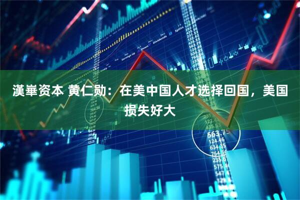 漢崋资本 黄仁勋：在美中国人才选择回国，美国损失好大