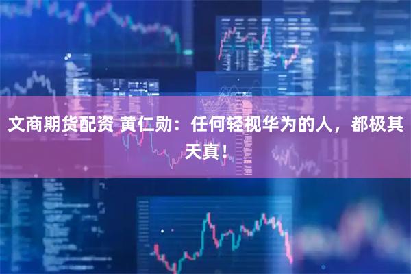 文商期货配资 黄仁勋：任何轻视华为的人，都极其天真！